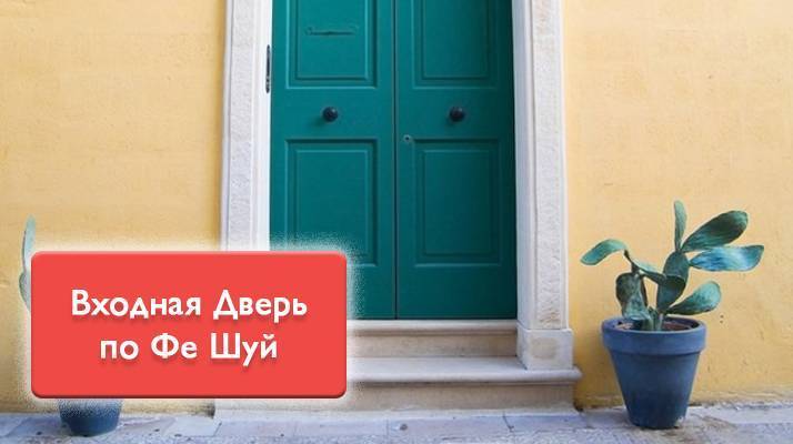 Входная дверь по фэн-шуй – значение, выбор цвета и направления